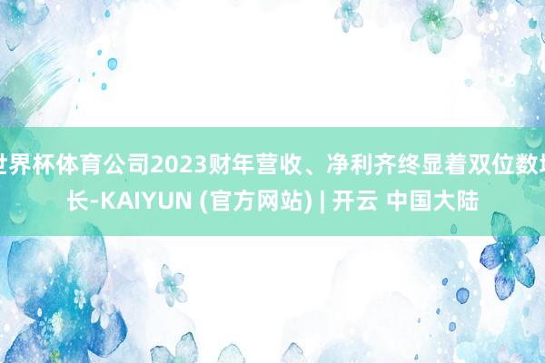世界杯体育公司2023财年营收、净利齐终显着双位数增长-KAIYUN (官方网站) | 开云 中国大陆