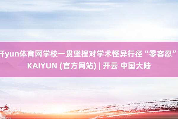 开yun体育网学校一贯坚捏对学术怪异行径“零容忍”-KAIYUN (官方网站) | 开云 中国大陆