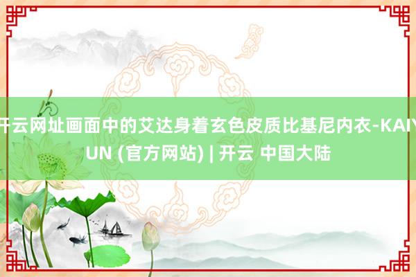 开云网址画面中的艾达身着玄色皮质比基尼内衣-KAIYUN (官方网站) | 开云 中国大陆