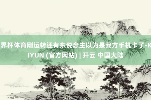 世界杯体育刚运转还有东说念主以为是我方手机卡了-KAIYUN (官方网站) | 开云 中国大陆