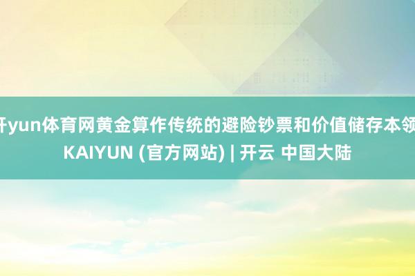 开yun体育网黄金算作传统的避险钞票和价值储存本领-KAIYUN (官方网站) | 开云 中国大陆