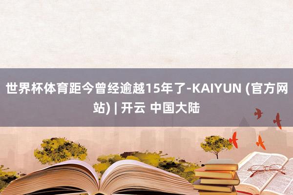 世界杯体育距今曾经逾越15年了-KAIYUN (官方网站) | 开云 中国大陆