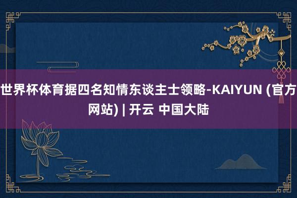 世界杯体育据四名知情东谈主士领略-KAIYUN (官方网站) | 开云 中国大陆