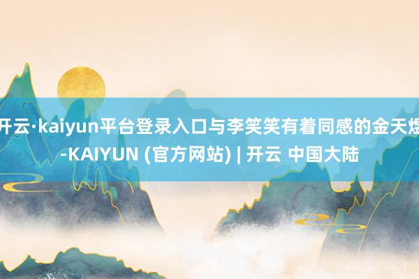 开云·kaiyun平台登录入口与李笑笑有着同感的金天煜-KAIYUN (官方网站) | 开云 中国大陆