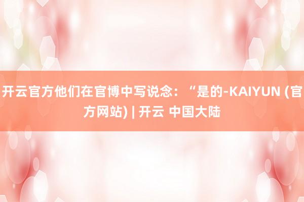 开云官方他们在官博中写说念：“是的-KAIYUN (官方网站) | 开云 中国大陆