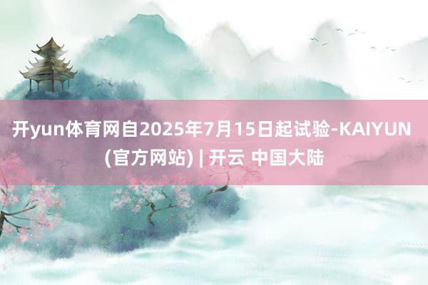 开yun体育网自2025年7月15日起试验-KAIYUN (官方网站) | 开云 中国大陆