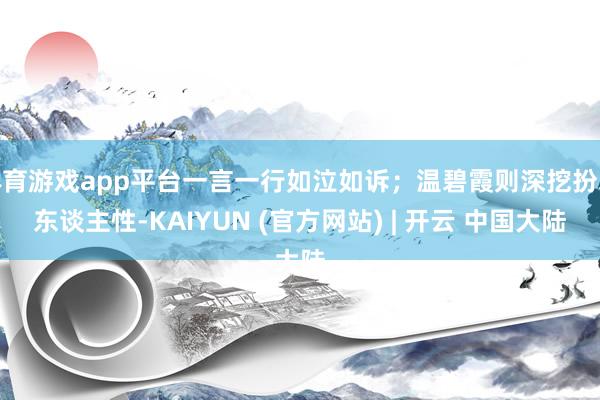 体育游戏app平台一言一行如泣如诉；温碧霞则深挖扮装东谈主性-KAIYUN (官方网站) | 开云 中国大陆