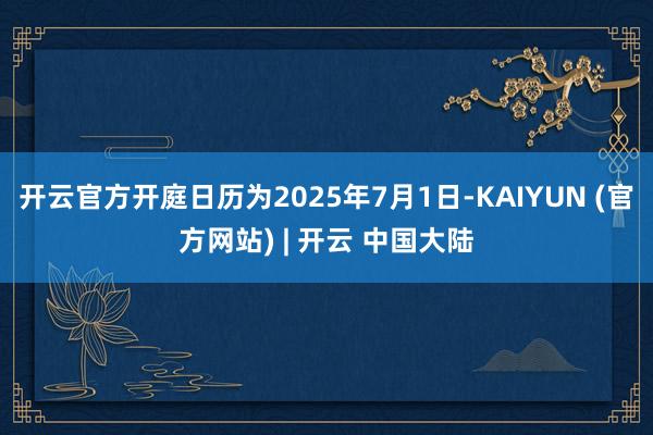 开云官方开庭日历为2025年7月1日-KAIYUN (官方网站) | 开云 中国大陆