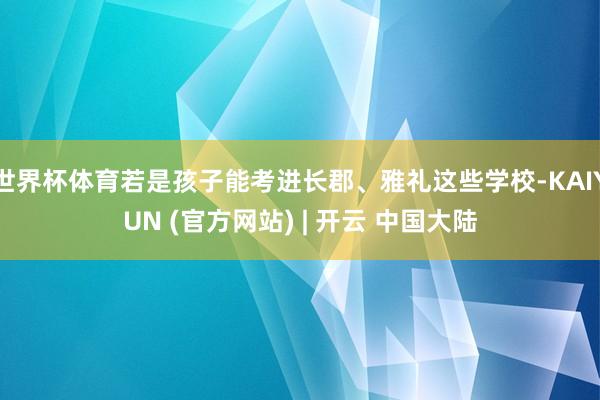 世界杯体育若是孩子能考进长郡、雅礼这些学校-KAIYUN (官方网站) | 开云 中国大陆
