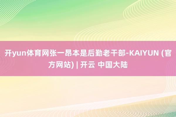 开yun体育网张一昂本是后勤老干部-KAIYUN (官方网站) | 开云 中国大陆