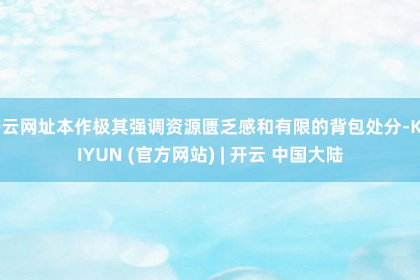 开云网址本作极其强调资源匮乏感和有限的背包处分-KAIYUN (官方网站) | 开云 中国大陆