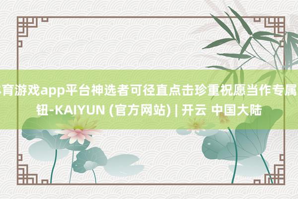 体育游戏app平台神选者可径直点击珍重祝愿当作专属按钮-KAIYUN (官方网站) | 开云 中国大陆