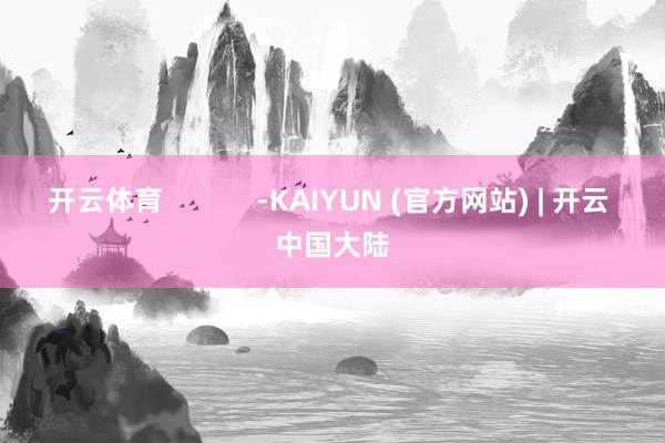 开云体育            -KAIYUN (官方网站) | 开云 中国大陆