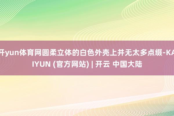 开yun体育网圆柔立体的白色外壳上并无太多点缀-KAIYUN (官方网站) | 开云 中国大陆