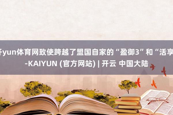开yun体育网致使跨越了盟国自家的“盈御3”和“活享”-KAIYUN (官方网站) | 开云 中国大陆