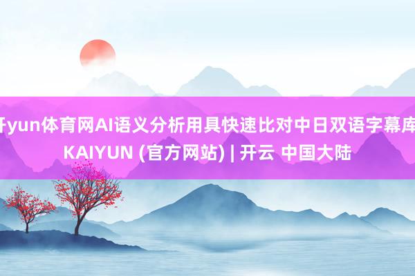开yun体育网AI语义分析用具快速比对中日双语字幕库-KAIYUN (官方网站) | 开云 中国大陆