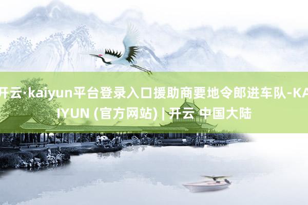 开云·kaiyun平台登录入口援助商要地令郎进车队-KAIYUN (官方网站) | 开云 中国大陆