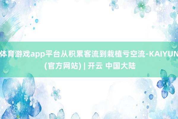 体育游戏app平台从积累客流到栽植亏空流-KAIYUN (官方网站) | 开云 中国大陆