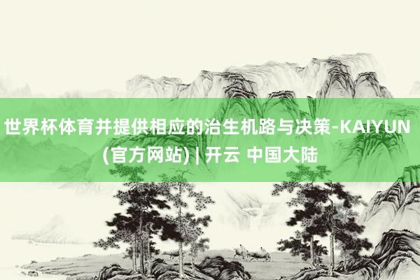 世界杯体育并提供相应的治生机路与决策-KAIYUN (官方网站) | 开云 中国大陆
