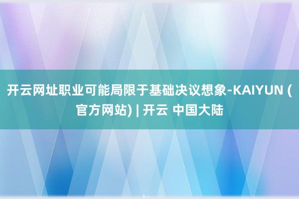 开云网址职业可能局限于基础决议想象-KAIYUN (官方网站) | 开云 中国大陆