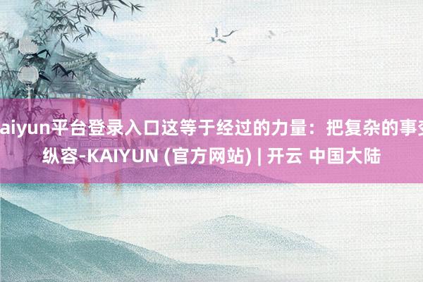 kaiyun平台登录入口这等于经过的力量：把复杂的事变纵容-KAIYUN (官方网站) | 开云 中国大陆