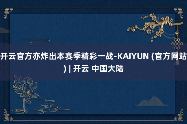 开云官方亦炸出本赛季精彩一战-KAIYUN (官方网站) | 开云 中国大陆