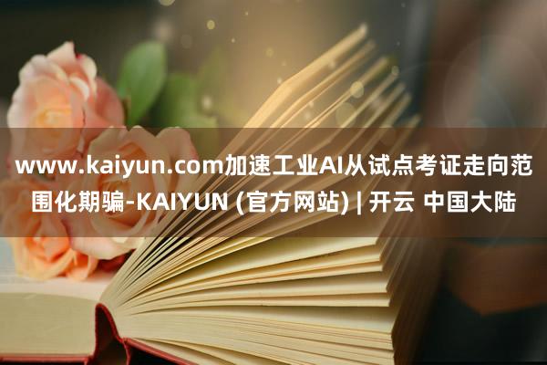 www.kaiyun.com加速工业AI从试点考证走向范围化期骗-KAIYUN (官方网站) | 开云 中国大陆