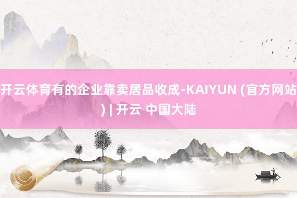 开云体育有的企业靠卖居品收成-KAIYUN (官方网站) | 开云 中国大陆