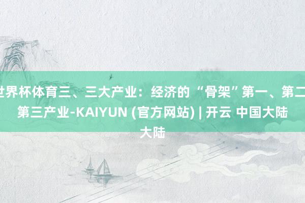 世界杯体育三、三大产业：经济的 “骨架”第一、第二、第三产业-KAIYUN (官方网站) | 开云 中国大陆