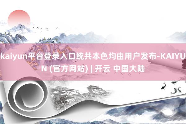 kaiyun平台登录入口统共本色均由用户发布-KAIYUN (官方网站) | 开云 中国大陆