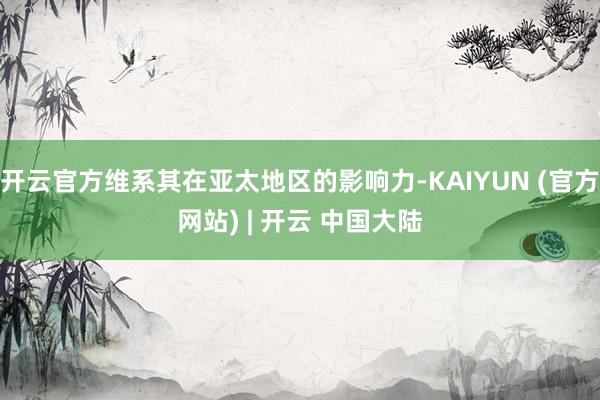 开云官方维系其在亚太地区的影响力-KAIYUN (官方网站) | 开云 中国大陆