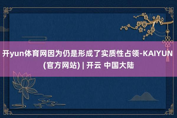 开yun体育网因为仍是形成了实质性占领-KAIYUN (官方网站) | 开云 中国大陆
