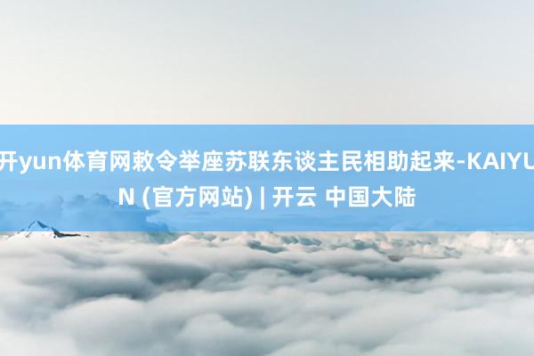 开yun体育网敕令举座苏联东谈主民相助起来-KAIYUN (官方网站) | 开云 中国大陆