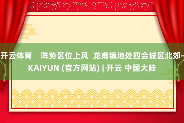 开云体育    阵势区位上风  龙甫镇地处四会城区北郊-KAIYUN (官方网站) | 开云 中国大陆