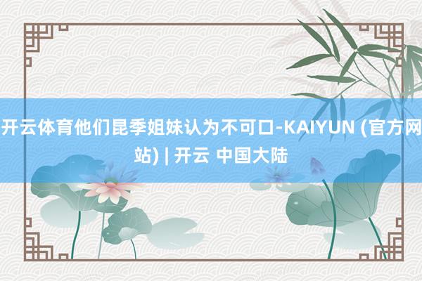 开云体育他们昆季姐妹认为不可口-KAIYUN (官方网站) | 开云 中国大陆