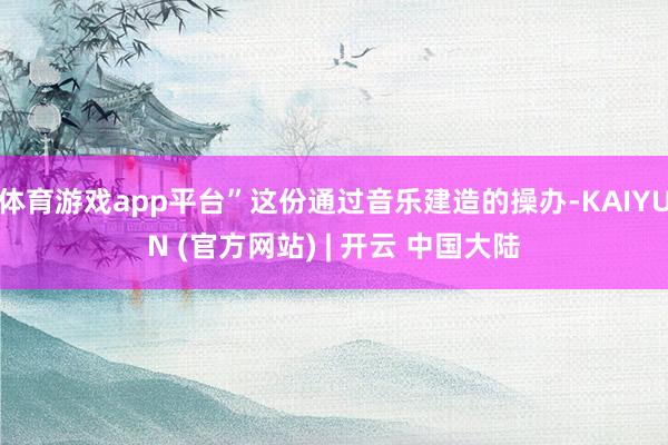 体育游戏app平台”这份通过音乐建造的操办-KAIYUN (官方网站) | 开云 中国大陆