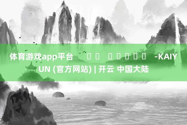 体育游戏app平台      		  					  -KAIYUN (官方网站) | 开云 中国大陆