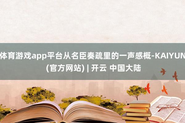 体育游戏app平台从名臣奏疏里的一声感概-KAIYUN (官方网站) | 开云 中国大陆