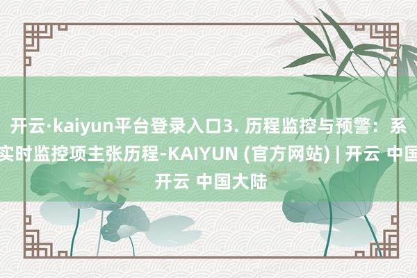 开云·kaiyun平台登录入口3. 历程监控与预警：系统会实时监控项主张历程-KAIYUN (官方网站) | 开云 中国大陆