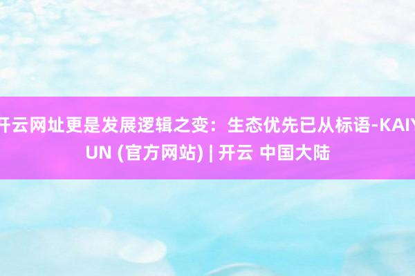 开云网址更是发展逻辑之变:生态优先已从标语-KAIYUN (官方网站) | 开云 中国大陆