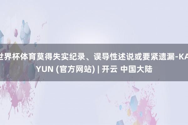 世界杯体育莫得失实纪录、误导性述说或要紧遗漏-KAIYUN (官方网站) | 开云 中国大陆