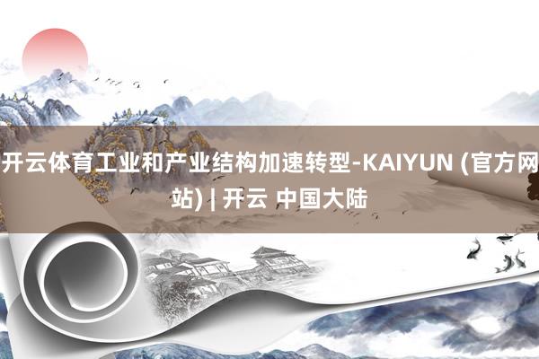 开云体育工业和产业结构加速转型-KAIYUN (官方网站) | 开云 中国大陆