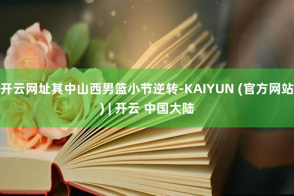 开云网址其中山西男篮小节逆转-KAIYUN (官方网站) | 开云 中国大陆