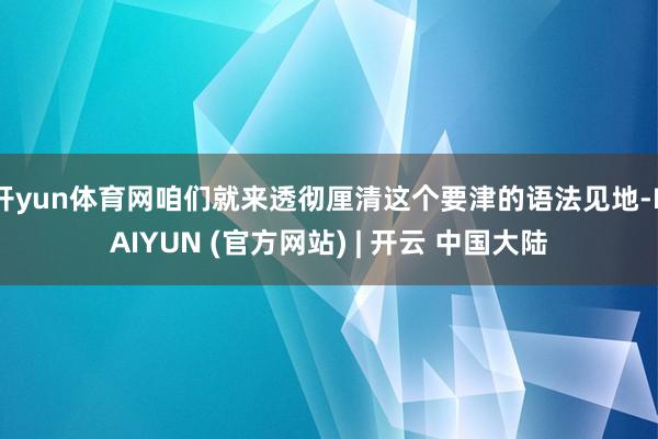 开yun体育网咱们就来透彻厘清这个要津的语法见地-KAIYUN (官方网站) | 开云 中国大陆