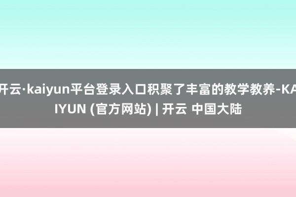 开云·kaiyun平台登录入口积聚了丰富的教学教养-KAIYUN (官方网站) | 开云 中国大陆