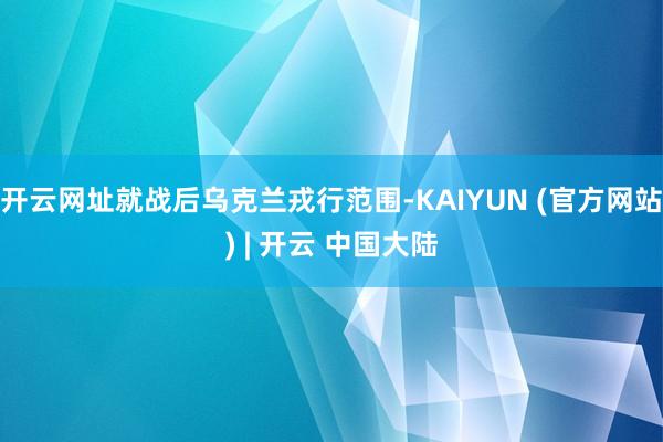 开云网址就战后乌克兰戎行范围-KAIYUN (官方网站) | 开云 中国大陆