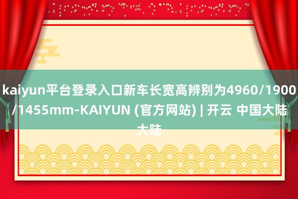kaiyun平台登录入口新车长宽高辨别为4960/1900/1455mm-KAIYUN (官方网站) | 开云 中国大陆