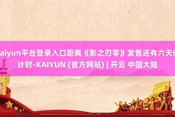 kaiyun平台登录入口距离《影之刃零》发售还有六天倒计时-KAIYUN (官方网站) | 开云 中国大陆
