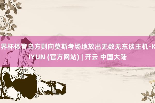 世界杯体育乌方则向莫斯考场地放出无数无东谈主机-KAIYUN (官方网站) | 开云 中国大陆